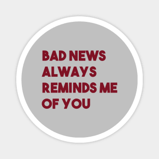 Bad News Always Reminds Me Of You, burgundy Magnet